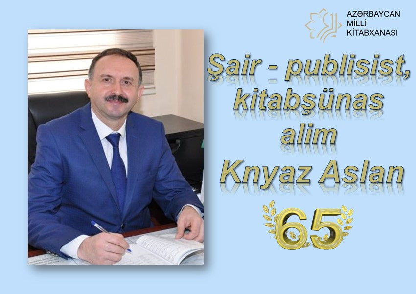 Milli Kitabxanada “Şair - publisist, kitabşünas alim Knyaz Aslan - 65” adlı virtual və “Kitabşünas alim Knyaz Aslan-65” adlı ənənəvi kitab sərgisi istifadəçilərə təqdim olunub